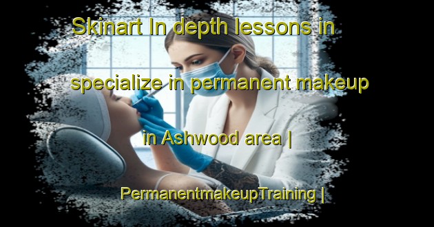Skinart In-depth lessons in specialize in permanent makeup in Ashwood area | PermanentmakeupTraining | PermanentmakeupClasses | SkinartTraining-United States